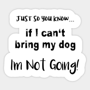 If I Can't Bring My Dog, I'm Not Going! Sticker